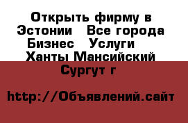 Открыть фирму в Эстонии - Все города Бизнес » Услуги   . Ханты-Мансийский,Сургут г.